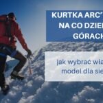 Kurtka Arc’teryx na co dzień i w górach – jak wybrać właściwy model dla siebie?