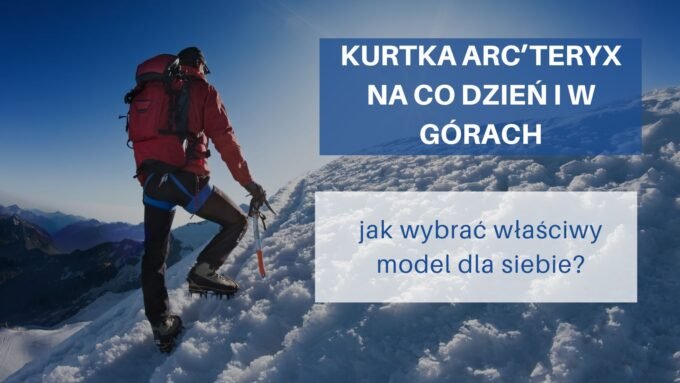 Kurtka Arc’teryx na co dzień i w górach – jak wybrać właściwy model dla siebie?